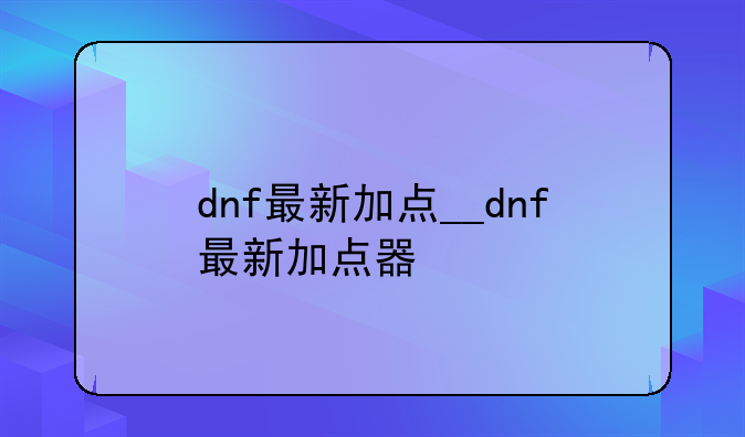 dnf最新加点__dnf最新加点器