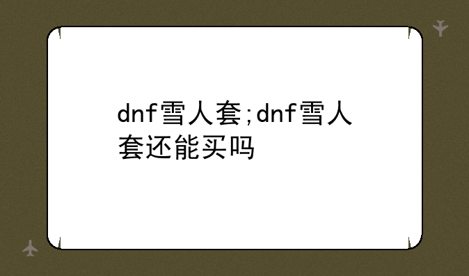 dnf雪人套;dnf雪人套还能买吗