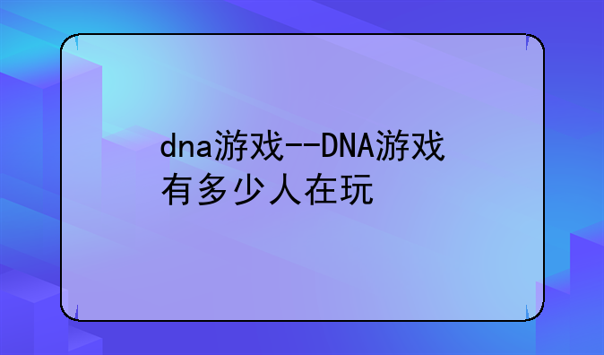 dna游戏--DNA游戏有多少人在玩