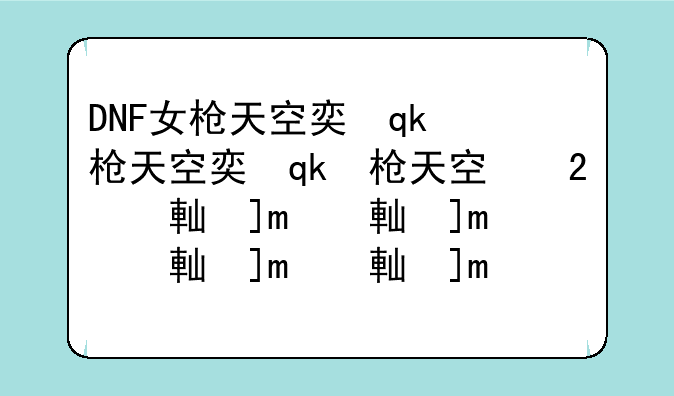 DNF女枪天空套代码，以及2011春节的时装代码！