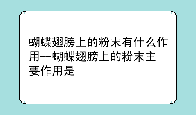 蝴蝶翅膀上的粉末有什么作用--蝴蝶翅膀上的粉末主要作用是