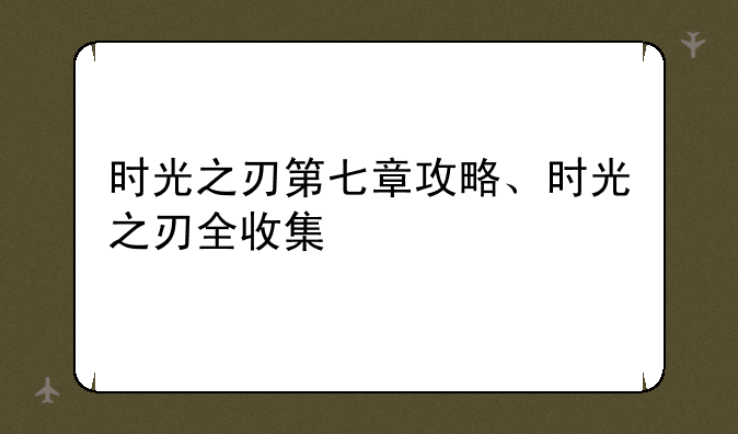 时光之刃第七章攻略、时光之刃全收集
