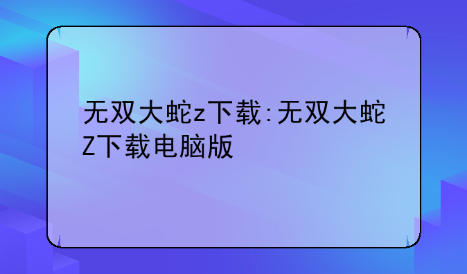 无双大蛇z下载:无双大蛇Z下载电脑版
