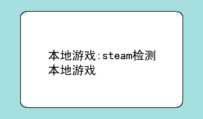 本地游戏:steam检测本地游戏