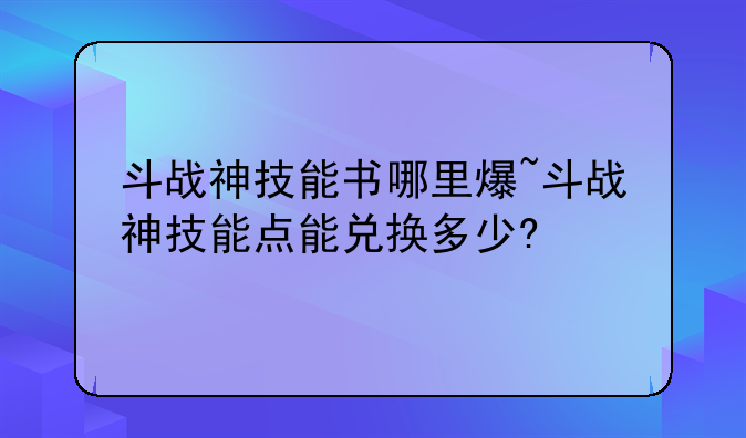斗战神技能书哪里爆~斗战神技能点能兑换多少?