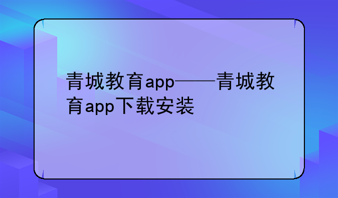 青城教育app——青城教育app下载安装