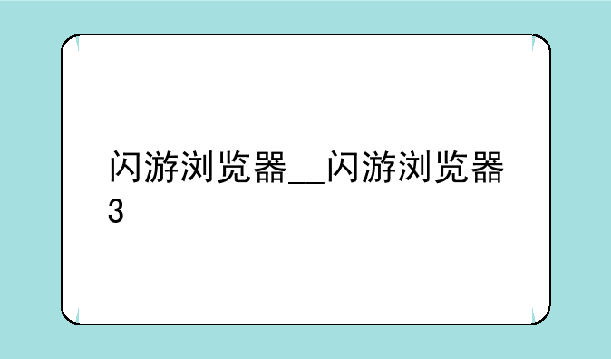 闪游浏览器__闪游浏览器3