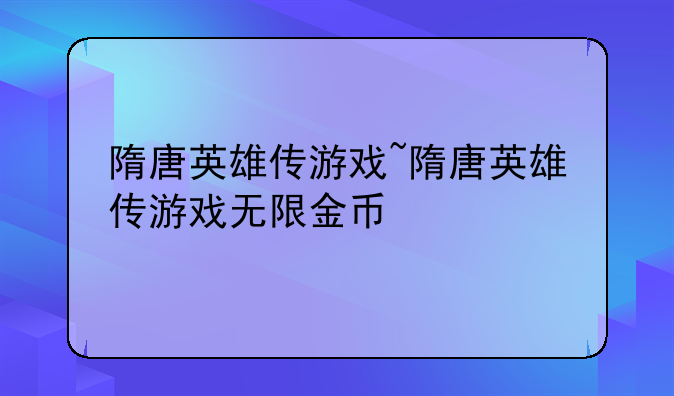 隋唐英雄传游戏~隋唐英雄传游戏无限金币