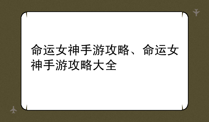 命运女神手游攻略、命运女神手游攻略大全
