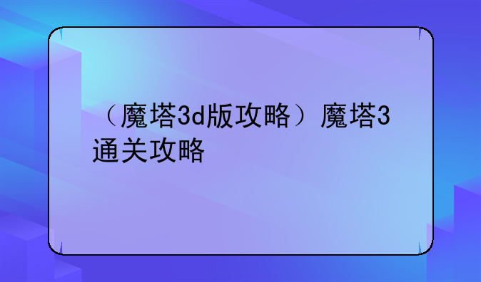 （魔塔3d版攻略）魔塔3通关攻略