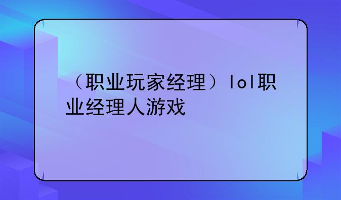 （职业玩家经理）lol职业经理人游戏