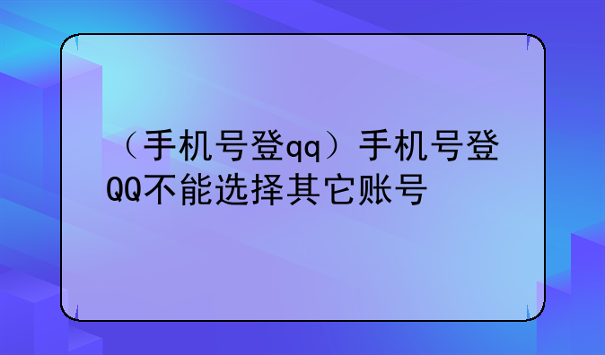 （手机号登qq）手机号登QQ不能选择其它账号