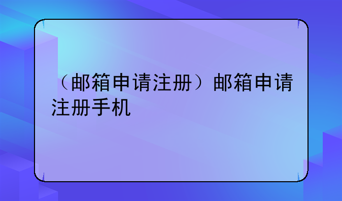 （邮箱申请注册）邮箱申请注册手机