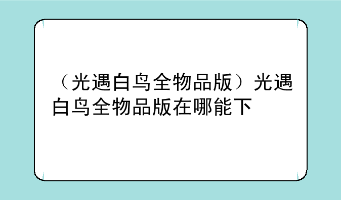 （光遇白鸟全物品版）光遇白鸟全物品版在哪能下