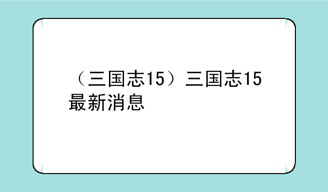 （三国志15）三国志15最新消息