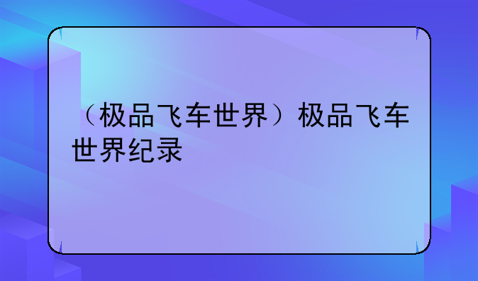 （极品飞车世界）极品飞车世界纪录