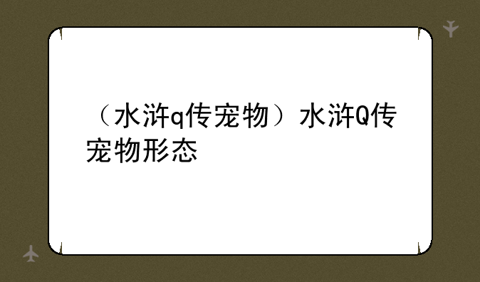 （水浒q传宠物）水浒Q传宠物形态