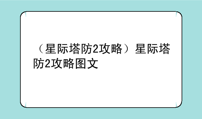 （星际塔防2攻略）星际塔防2攻略图文