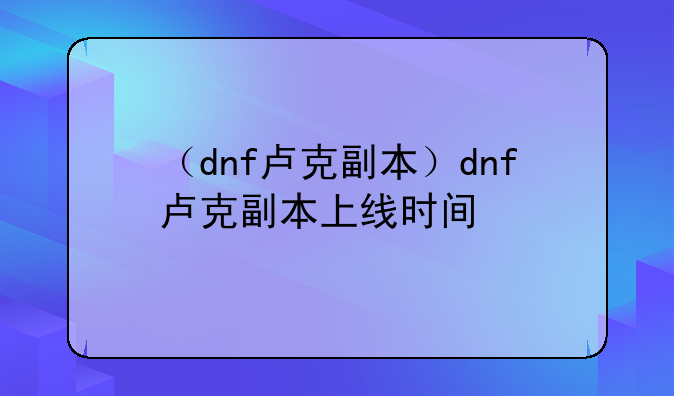 （dnf卢克副本）dnf卢克副本上线时间