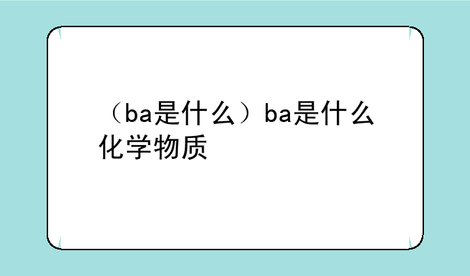 （ba是什么）ba是什么化学物质