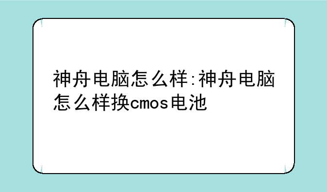 神舟电脑怎么样:神舟电脑怎么样换cmos电池