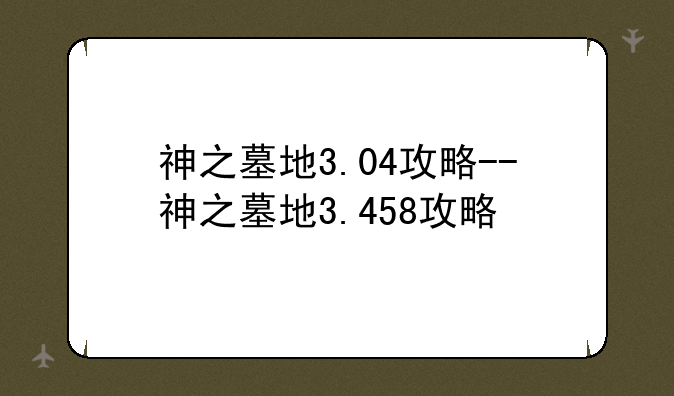 神之墓地3.04攻略--神之墓地3.458攻略