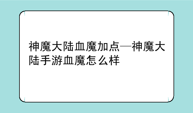 神魔大陆血魔加点—神魔大陆手游血魔怎么样