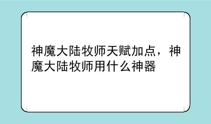 神魔大陆牧师天赋加点，神魔大陆牧师用什么神器