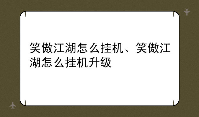 笑傲江湖怎么挂机、笑傲江湖怎么挂机升级