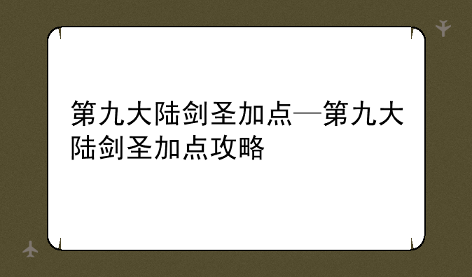 第九大陆剑圣加点—第九大陆剑圣加点攻略