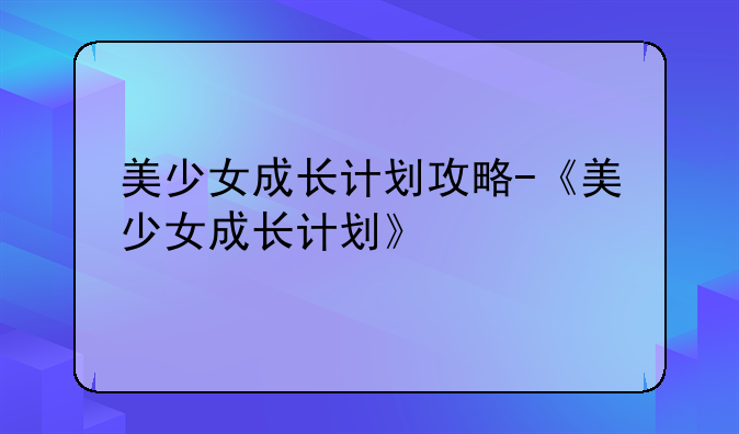 美少女成长计划攻略-《美少女成长计划》