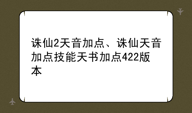 诛仙2天音加点、诛仙天音加点技能天书加点422版本