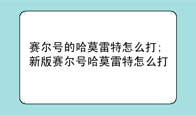 赛尔号的哈莫雷特怎么打;新版赛尔号哈莫雷特怎么打