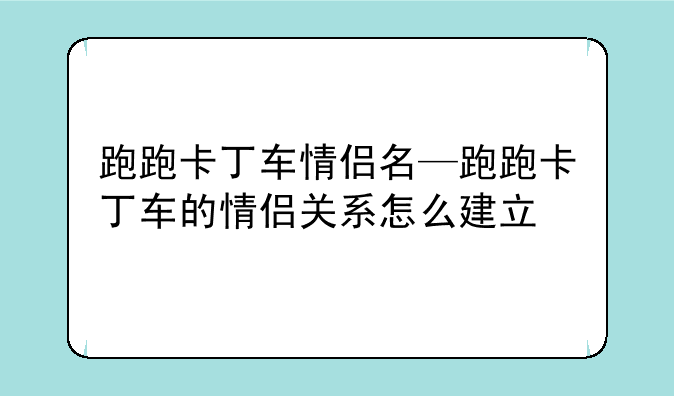 跑跑卡丁车情侣名—跑跑卡丁车的情侣关系怎么建立