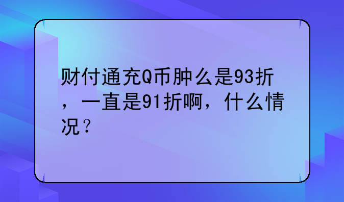 财付通充Q币肿么是93折，一直是91折啊，什么情况？