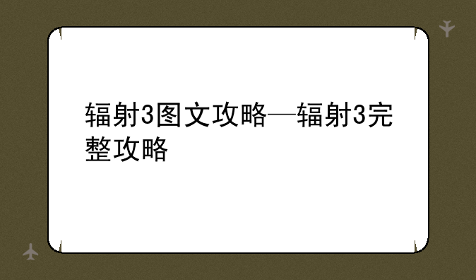 辐射3图文攻略—辐射3完整攻略