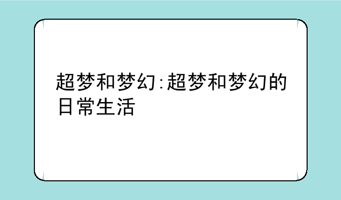 超梦和梦幻:超梦和梦幻的日常生活