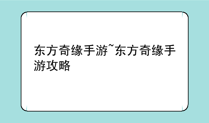 东方奇缘手游~东方奇缘手游攻略