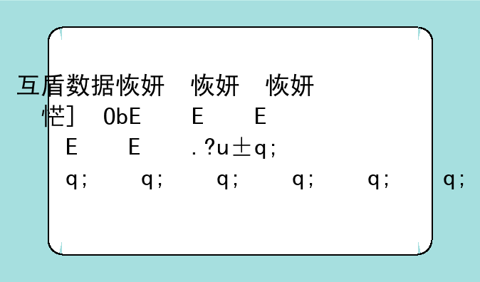互盾数据恢复软件—互盾数据恢复软件收费吗