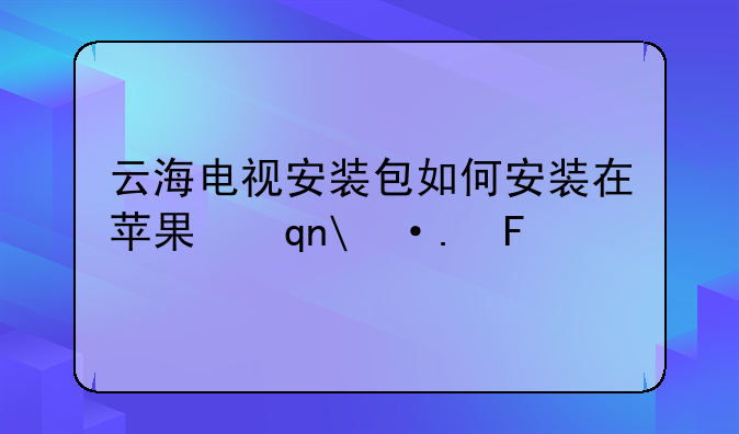 云海电视安装包如何安装在苹果手机里