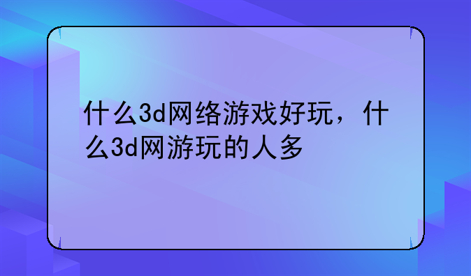 什么3d网络游戏好玩，什么3d网游玩的人多