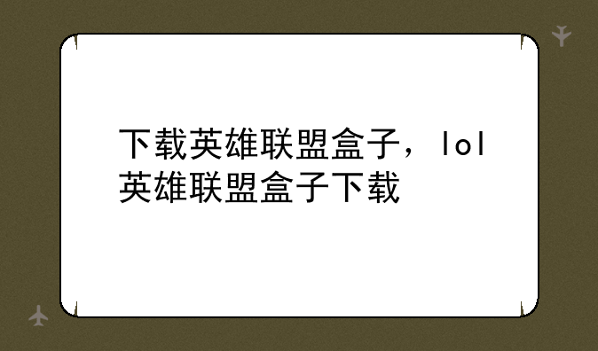 下载英雄联盟盒子，lol英雄联盟盒子下载