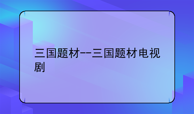 三国题材--三国题材电视剧