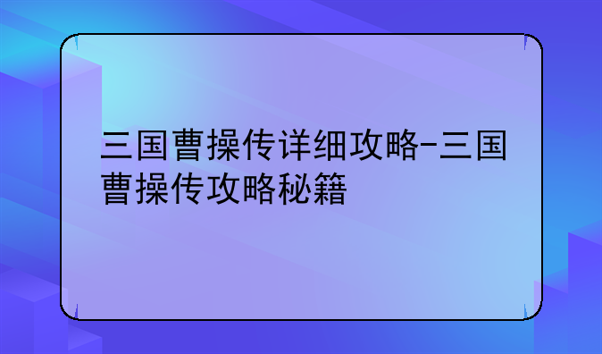 三国曹操传详细攻略-三国曹操传攻略秘籍
