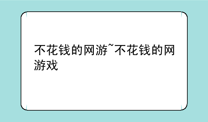 不花钱的网游~不花钱的网游戏