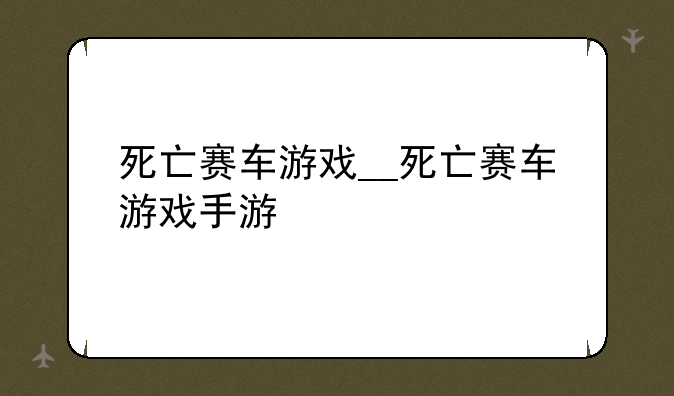 死亡赛车游戏__死亡赛车游戏手游