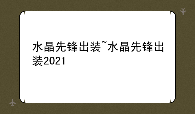 水晶先锋出装~水晶先锋出装2021