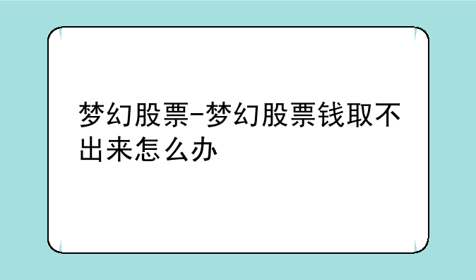 梦幻股票-梦幻股票钱取不出来怎么办