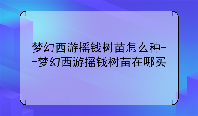 梦幻西游摇钱树苗怎么种--梦幻西游摇钱树苗在哪买