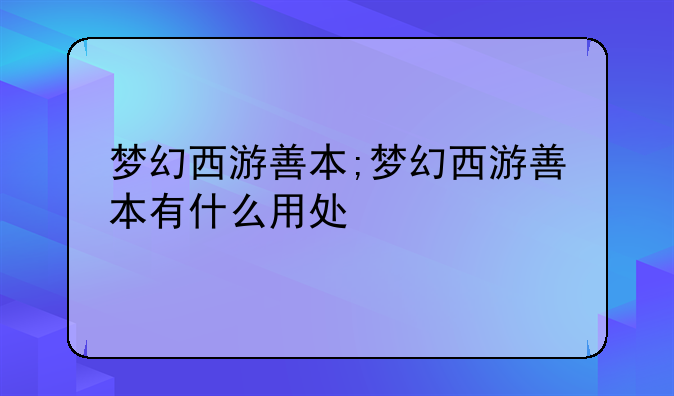 梦幻西游善本;梦幻西游善本有什么用处